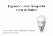 Ligando uma lâmpada com Arduino - Paulo Trentin · PDF fileLigando uma lâmpada com Arduino Professor: Paulo Marcos Trentin Escola CDI Videira. Aviso Importante! Energia elétrica
