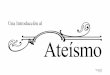 Una Introducción al Ateísmo - laicismo.org · El ateísmo afirma la autonomía del individuo y sostiene su dignidad. Sus características esenciales son: La Perspectiva Racional