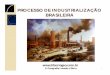 PROCESSO DE INDUSTRIALIZAÇÃO BRASILEIRA · A industrialização no Brasil teve início a partir de ... Microsoft PowerPoint - IndustrializacaoBrasileira.ppt [Modo de Compatibilidade]