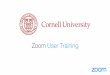Zoom User Training - IT@Cornell - Zoom... · Zoom User Training. Desktop and Laptop Tablet and Mobile Telephone (Call-in & Call-out) Room Systems (Zoom Rooms & H.323/SIP) Any device
