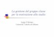 La gestione del gruppo classe per la motivazione allo studio · per la motivazione allo studio Luigi d’Alonzo Università Cattolica di Milano. La gestione della classe Essa include