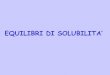 EQUILIBRI DI SOLUBILITA’ - storchi.org · Effetto dello ione comune Consideriamo ora la solubilità di un sale poco solubile in una soluzione contenente uno dei due ioni implicati