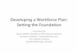 Developing a Workforce Plan: Setting the Foundation · Developing a Workforce Plan: Setting the Foundation Presented by Stacie Abbott, Workforce Planning Coordinator Brandon Littlejohn,