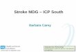 Stroke MDG ICP South - HSC Knowledge Exchange bab-carey... · ICP South – Stroke TIA clinic what’s different ? Patient perspective TIA clinic “one stop shop” reduces risk