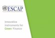Innovative instruments for Green Finance - unescap.org Finance... · • Greater knowledge on business exposure to risk Better informed decisions more appropriate value of assets