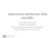 Datenschutz-konformes IPv6 auf xDSLaltlasten.lutz.donnerhacke.de/.../Datenchutz-konformes-IPv6.pdfDHCPD-PD •Eigenentwicklung eines DHCPv6 Daemon –Verteilt DNS, NTP, … Server