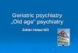 Geriatric psychiatry „Old age” psychiatry - Elitegyetemsemmelweis.hu/pszichiatria/files/2016/12/Geriatric-psychiatry-20130415.pdf · Geriatric psychiatry What is „Geriatric”?