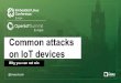 on IoT devices Common attacks is IoT? • Embedded device connected to the internet • Often power constrained, small, connected over some kind of wireless technology • Often memory-constrained