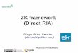 ZK framework (Direct RIA) - Planet Igalia · ZK framework (Direct RIA) Diego Pino García ... application programming model to the web. ... – All are members of the class org.zkoss.ui.Page