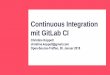 Continuous Integration mit GitLab CI - · PDF fileRahmenbedingungen in 2018 Mehrere Microservices ggf. mit unterschiedlichen Plattformen realisiert ggf. unterschiedliche Buildumgebungen