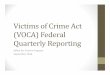 Victims of Crime Act (VOCA) Federal Quarterly Reporting · VOCA Federal Quarterly Reporting • The federal reporting system is used for a variety of tracking purposes. • 2 specific