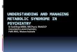 UNDERSTANDING AND MANAGING METABOLIC SYNDROME IN PSYCHIATRY · UNDERSTANDING AND MANAGING METABOLIC SYNDROME IN PSYCHIATRY Dr Sanil Rege MBBS, MRCPsych, FRANZCP Consultation-Liaison