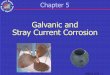 Galvanic and Stray Current Corrosion - · PDF fileStray vs Galvanic Current •Stray current corrosion is more destructive Hundreds of times stronger Galvanic potential difference