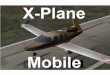 X-Plane Mobile Manual · 4 1. Introduction to X-Plane Mobile . The X-Plane Mobile apps are fun little “slices” of the X-Plane desktop flight simulator that are just the right