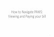 How to Navigate PAWS: Paying your bill · How to Navigate PAWS: Viewing and Paying your bill 1. Viewing your PDF Billing Statements 2 • Once logged into your account, you arrive