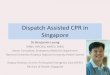 Dispatch assisted CPR in Singapore - scri.edu.sg · Dispatch Assisted CPR in Singapore. Dr Benjamin Leong. MBBS, MRCSEd, MMED, FAMS. Senior Consultant, Emergency Medicine Department
