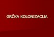 GRČKA KOLONIZACIJA - Naslovnica · KOLONIZACIJA iseljavanje i stvaranje novih naseobina (kolonija) velika grčka kolonizacija → 8. – 5.st.pr.Kr. smjerovi → obale Crnog mora,