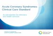 Acute Coronary Syndromes Clinical Care Standard...Why do we need an Acute Coronary Syndromes Clinical Care Standard? • In an Australian audit, optimal care was received by 1 •