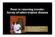 Fever in returning traveler: Survey of select tropical ... - Session 7 - Fever in Returning Traveler.pdf · Fever in returning traveler:! Survey of select tropical diseases" Brett
