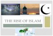 THE RISE OF ISLAM · THE SPREAD OF ISLAM •Abu Bakr, Muhammad's successor began attacking the Byzantine Empire and recording the Qur'an •A vast empire grew out of the principals