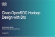 Cisco OpenSOC Hadoop Design with Bro · Cisco OpenSOC Hadoop Design with Bro Kurt Grutzmacher (@grutz) Solutions Architect, Cisco Security Services 19 August 2014