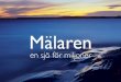 Mälaren · 2012-05-07 · Havsviken som blev en insjö MÄLaRen ÄR SVeRiGeS tredje största sjö och en typisk slättlandssjö med över 8 000 öar, holmar och skär. Medeldjupet