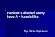 Pacient s disekcí aorty typu A - kazuistika...Kazuistika – 2. den § 18:20 klinika KVCH zahájení operace – odnětí a náhrada Ao oblouku § TEE – prokazuje disekci oblouku