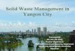Solid Waste Management in Yangon City · 2018-05-03  · Parallel Session1: Waste Management Parallel Session 1B : Cooperation among Cities to Improve Waste Management Summary: Yangon