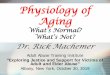 What’s Normal? What’s Not? · Physiology of Aging What’s Normal? What’s Not? Dr. Rick Machemer. Adult Abuse Training Institute “Exploring Justice and Support for Victims