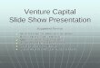 Venture Capital Slide Show Presentation Capital Slide Show.pdfVenture Capital Slide Show Presentation Suggested Format No more than 10 slides (not all slides shown here will be relevant)