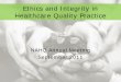 Ethics and Integrity in Healthcare Quality Practiceintegrity in healthcare quality practice – Susan Goodwin • Review what NAHQ has done to explore the issue – Cindy Barnard,