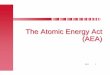 The Atomic Energy Act (AEA) - Slides · 2011-06-20 · amendments: q1954 amendments, 1959 amendments (Section 274), 1964 amendments (PL 88-488), 1988 (PL - PL 100-408, Price-Anderson
