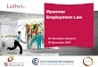 Myanmar Employment Law...I. Legal Framework. Relevant Acts and Laws Workmen’s Compensation Act (1923) as amended 2005 Leave and Holidays Act (1951) as amended 2014 Factories Act