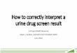 How to correctly interpret a urine drug screen result Urine drug screens...TODAY’s GOALs •Understand the role of urine drug screens in the monitoring of patients on opioids 