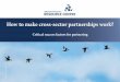 How to make cross-sector partnerships work? · 2015-11-27 · Identification of critical success factors is essential Cross-sector partnerships are increasingly tried by firms, governments