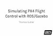 Control with ROS/Gazebo Simulating PX4 Flight · Control with ROS/Gazebo Thomas Gubler. PX4 Flight Control Onboard Messaging - uORB Drivers NuttX. ... ROS .msg format Example: Publisher