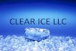 CLEAR ICE LLC Ice -Company profile.pdf · 2018-02-24 · Introduction An overview • Clear Ice LLC was established in 2009 with its new trade name. Previously Clear Ice LLC was under
