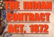 THE INDIAN CONTRACT ACT, 1872 · 2019-12-15 · According to Sec 10 of the Indian Contract Act one of the essentials of a valid contract is “Free Consent” Sec 13 defines “consent”