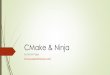 CMake & Ninja · CMake “Cross-Platform Makefile Generator” (source: man cmake) Created by a company called Kitware about 17 years ago Gained popularity in the last 3-4 years Open