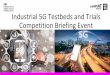 Industrial 5G Testbeds and Trials Competition Briefing Event5G Testbeds and Trials Programme, 5G policy and help to shape the wider UK 5G ecosystem Help to build the case for investment