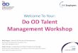 Welcome To Your: Do OD Talent Management Workshop/media/Employers/Documents/Campaigns/Do... · Do OD Talent Management Workshop Kelly Angus ... cyclical process encompassing the Attraction,