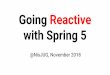 Going Reactive with Spring 5 - nisjug.org · Reactive Streams Specification A spec based on Reactive Manifesto prescription Intention to scale vertically (within JVM), rather than