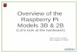 Overview o he Raspberry Pi Models 3B & 2B · Overview of the Pi Pi 2 and Pi 3 have the 40 pin GPIO port (J8) – Power/Ground pins: 12 – Digital pins: 28 Some GPIO pins are multi-functional