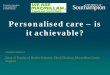 Personalised care – is it achievable? · Personalised care – is it achievable? Jessica Corner . Dean of Faculty of Health Sciences, Chief Clinician, Macmillan Cancer Support 
