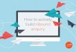 How to actively build inbound enquiry - Make It Happen · HOW TO ACTIVELY BUILD INBOUND ENQUIRY... Businesses spend thousands of dollars every month on PR, advertising and at times,