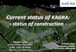 Current status of KAGRA: - status of constructiontamago.mtk.nao.ac.jp/6th_Korea-Japan/file/9_KAJITA...Current status of KAGRA:- status of construction - Takaaki Kajita, for the KAGRA