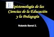 EPISTEMOLOGÍA DE LAS CIENCIAS DE LA EDUCACIÓN · PDF file Por qué la epistemología La epistemología es una reflexión de la (s) ciencia (s) en el desarrollo histórico y cultural