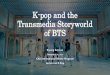 K-pop and the Transmedia Storyworld of BTS · 2019-01-24 · K-pop and the Transmedia Storyworld of BTS Kyung Sun Lee January 24, 2019 CAU International Winter Program Lecture on
