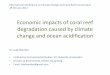 Economic Impacts of Ocean AcidificationEconomic impacts of coral reef degradation caused by climate change and ocean acidification Dr. Luke Brander • Institute for Environmental