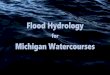 Flood Hydrology - ctt.mtu.edu · • Statistical Analysis of USGS Gage Data (Gage) • Statistical Models for Estimating Flow Characteristics of Michigan Streams (Regression) 